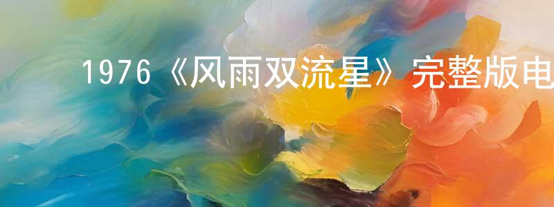 ﻿蔡超峰发布﻿1976《风雨双流星》完整版电影/在线观看/百度云-美剧天堂